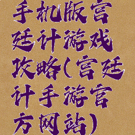 手机版宫廷计游戏攻略(宫廷计手游官方网站)