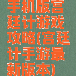 手机版宫廷计游戏攻略(宫廷计手游最新版本)