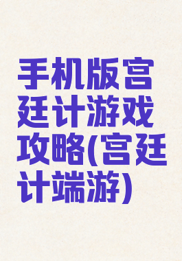 手机版宫廷计游戏攻略(宫廷计端游)