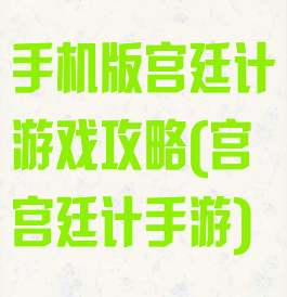 手机版宫廷计游戏攻略(宫宫廷计手游)