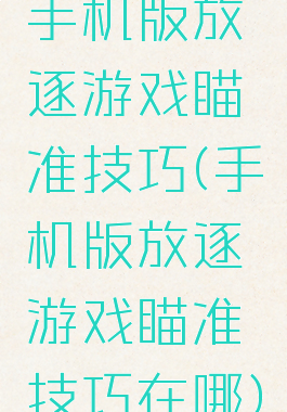 手机版放逐游戏瞄准技巧(手机版放逐游戏瞄准技巧在哪)