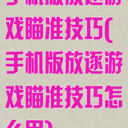 手机版放逐游戏瞄准技巧(手机版放逐游戏瞄准技巧怎么用)