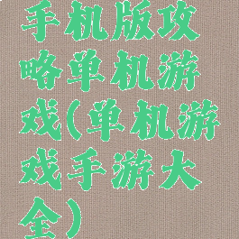 手机版攻略单机游戏(单机游戏手游大全)