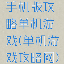 手机版攻略单机游戏(单机游戏攻略网)