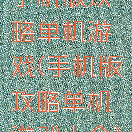 手机版攻略单机游戏(手机版攻略单机游戏大全)