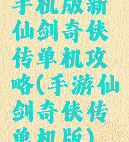 手机版新仙剑奇侠传单机攻略(手游仙剑奇侠传单机版)