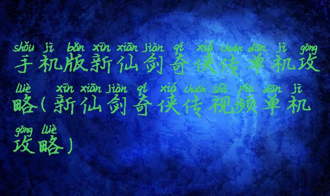 手机版新仙剑奇侠传单机攻略(新仙剑奇侠传视频单机攻略)