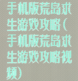 手机版荒岛求生游戏攻略(手机版荒岛求生游戏攻略视频)