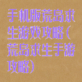 手机版荒岛求生游戏攻略(荒岛求生手游攻略)