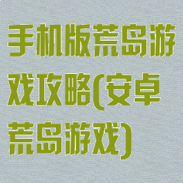 手机版荒岛游戏攻略(安卓荒岛游戏)