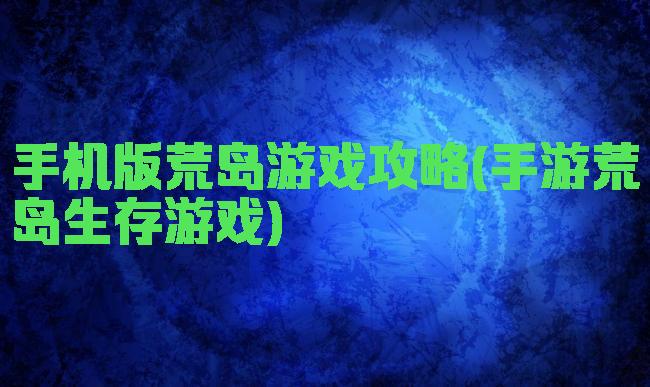 手机版荒岛游戏攻略(手游荒岛生存游戏)
