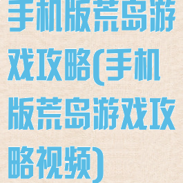 手机版荒岛游戏攻略(手机版荒岛游戏攻略视频)