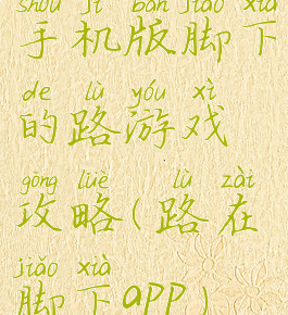 手机版脚下的路游戏攻略(路在脚下app)