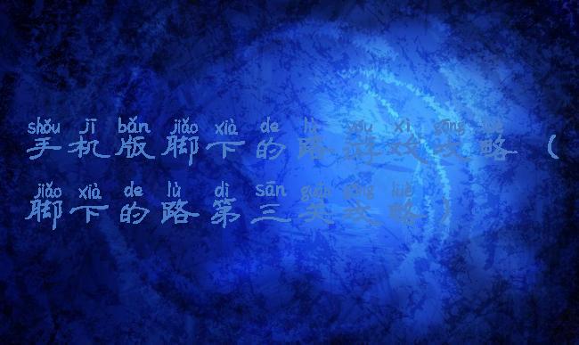 手机版脚下的路游戏攻略(脚下的路第三关攻略)