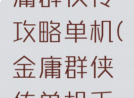 手机版金庸群侠传攻略单机(金庸群侠传单机手机版攻略)