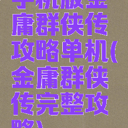 手机版金庸群侠传攻略单机(金庸群侠传完整攻略)