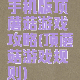 手机版顶蘑菇游戏攻略(顶蘑菇游戏规则)