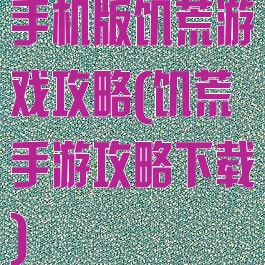 手机版饥荒游戏攻略(饥荒手游攻略下载)