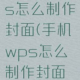 手机版wps怎么制作封面(手机wps怎么制作封面页)