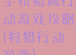 手机猎鹰行动游戏攻略(狩猎行动游戏)