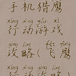 手机猎鹰行动游戏攻略(飞鹰行动攻略)