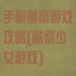 手机献祭游戏攻略(献祭少女游戏)