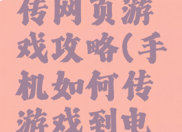 手机电脑传网页游戏攻略(手机如何传游戏到电脑)
