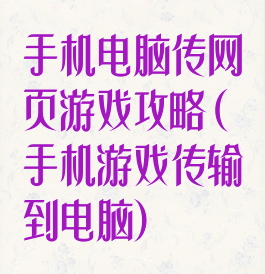 手机电脑传网页游戏攻略(手机游戏传输到电脑)