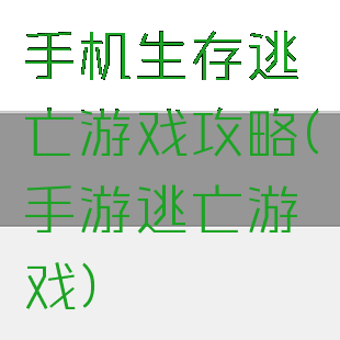 手机生存逃亡游戏攻略(手游逃亡游戏)