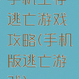 手机生存逃亡游戏攻略(手机版逃亡游戏)