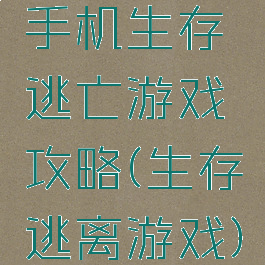 手机生存逃亡游戏攻略(生存逃离游戏)