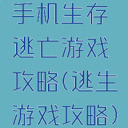 手机生存逃亡游戏攻略(逃生游戏攻略)