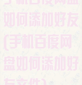 手机百度网盘如何添加好友(手机百度网盘如何添加好友文件)