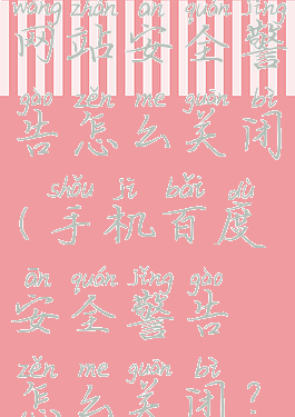 手机百度网站安全警告怎么关闭(手机百度安全警告怎么关闭?)