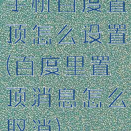 手机百度置顶怎么设置(百度里置顶消息怎么取消)