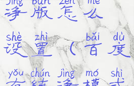 手机百度纯净版怎么设置(百度有纯净模式吗)