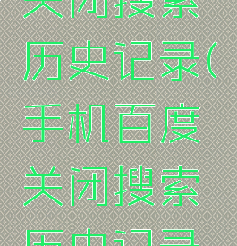 手机百度关闭搜索历史记录(手机百度关闭搜索历史记录功能)