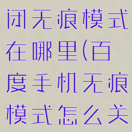 手机百度关闭无痕模式在哪里(百度手机无痕模式怎么关闭)