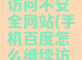 手机百度如何继续访问不安全网站(手机百度怎么继续访问危险网站)