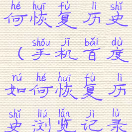 手机百度如何恢复历史(手机百度如何恢复历史浏览记录)