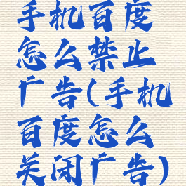 手机百度怎么禁止广告(手机百度怎么关闭广告)