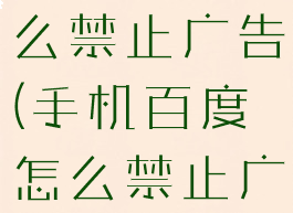 手机百度怎么禁止广告(手机百度怎么禁止广告弹出)