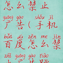 手机百度怎么禁止广告(手机百度怎么禁止广告跳转)