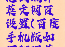 手机百度怎么翻译英文网页设置(百度手机版如何翻译英文网页)