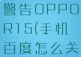 手机百度怎么关闭安全警告OPPOR15(手机百度怎么关闭安全警告提示)