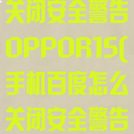手机百度怎么关闭安全警告OPPOR15(手机百度怎么关闭安全警告网站)