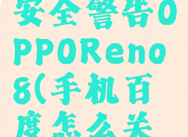 手机百度怎么关闭安全警告OPPOReno8(手机百度怎么关闭安全警告网站)
