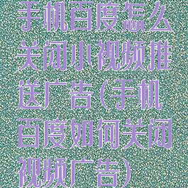 手机百度怎么关闭小视频推送广告(手机百度如何关闭视频广告)