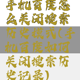 手机百度怎么关闭搜索历史模式(手机百度如何关闭搜索历史记录)