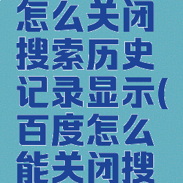 手机百度怎么关闭搜索历史记录显示(百度怎么能关闭搜索历史)